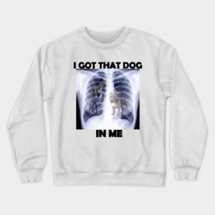 i got that dog in me x-ray meme Crewneck Sweatshirt